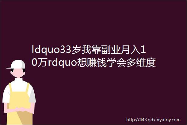 ldquo33岁我靠副业月入10万rdquo想赚钱学会多维度变现就够了